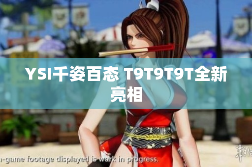 YSI千姿百态 T9T9T9T全新亮相
