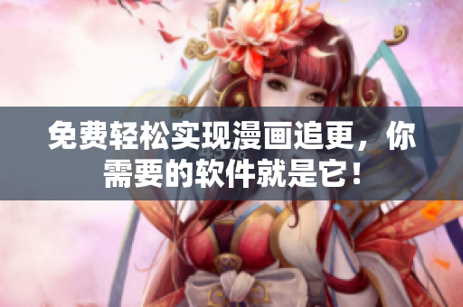 免费轻松实现漫画追更，你需要的软件就是它！