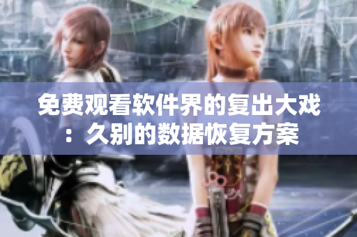 免费观看软件界的复出大戏：久别的数据恢复方案