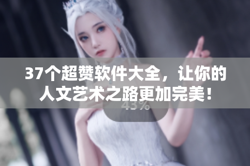 37个超赞软件大全，让你的人文艺术之路更加完美！