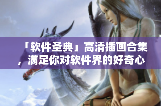 「软件圣典」高清插画合集，满足你对软件界的好奇心！