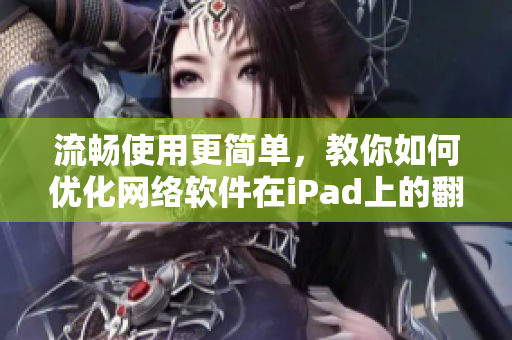 流畅使用更简单，教你如何优化网络软件在iPad上的翻页体验