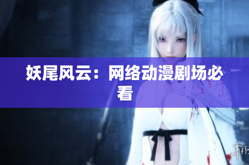 妖尾风云：网络动漫剧场必看
