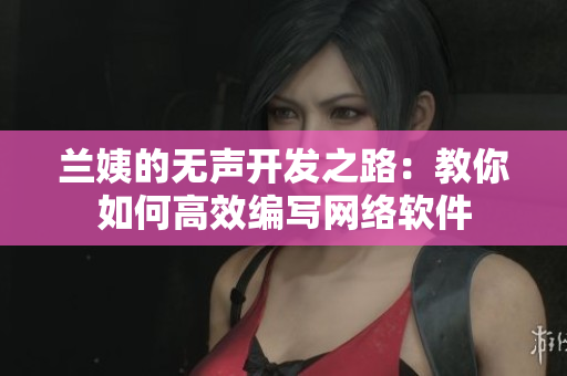 兰姨的无声开发之路：教你如何高效编写网络软件