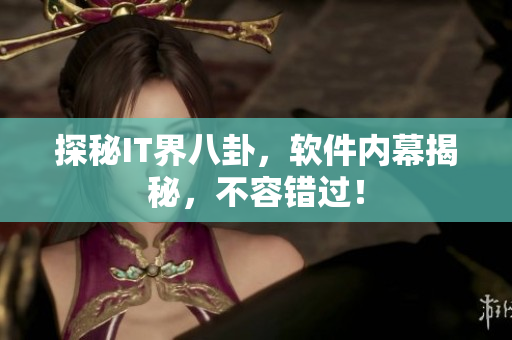 探秘IT界八卦，软件内幕揭秘，不容错过！