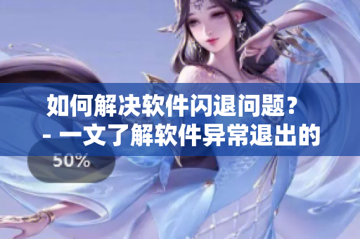 如何解决软件闪退问题？ - 一文了解软件异常退出的解决方法