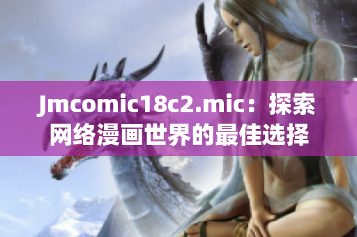 Jmcomic18c2.mic：探索网络漫画世界的最佳选择