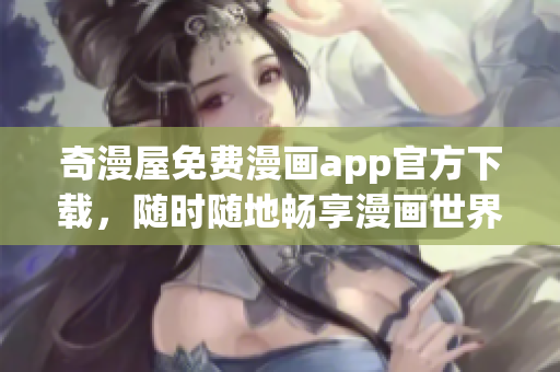 奇漫屋免费漫画app官方下载，随时随地畅享漫画世界