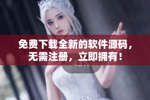 免费下载全新的软件源码，无需注册，立即拥有！