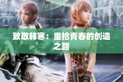 致敬韩寒：重拾青春的创造之路