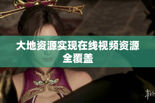 大地资源实现在线视频资源全覆盖