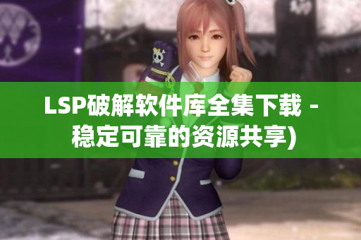 LSP破解软件库全集下载 - 稳定可靠的资源共享)