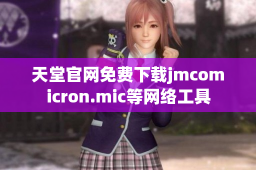 天堂官网免费下载jmcomicron.mic等网络工具