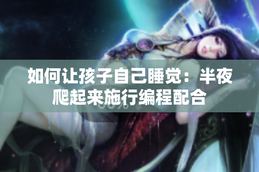 如何让孩子自己睡觉：半夜爬起来施行编程配合