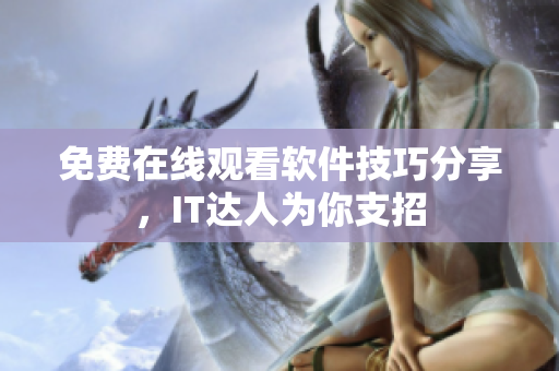 免费在线观看软件技巧分享，IT达人为你支招