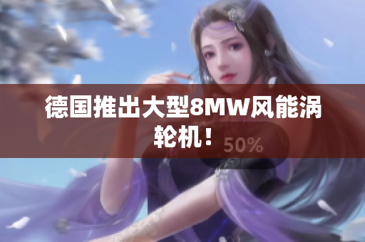 德国推出大型8MW风能涡轮机！