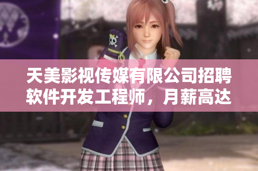 天美影视传媒有限公司招聘软件开发工程师，月薪高达15k！