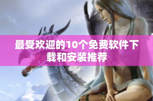 最受欢迎的10个免费软件下载和安装推荐