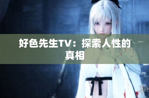 好色先生TV：探索人性的真相