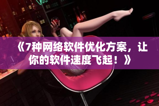 《7种网络软件优化方案，让你的软件速度飞起！》