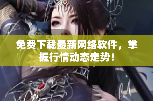 免费下载最新网络软件，掌握行情动态走势！