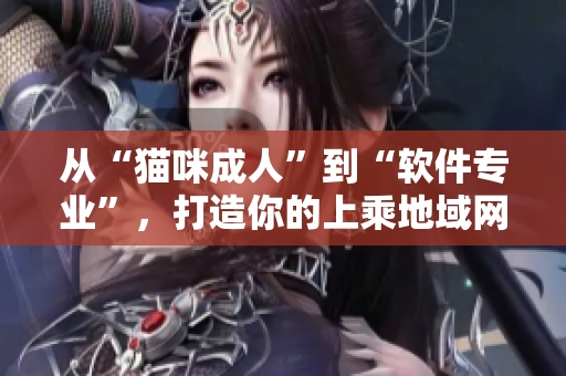 从“猫咪成人”到“软件专业”，打造你的上乘地域网名
