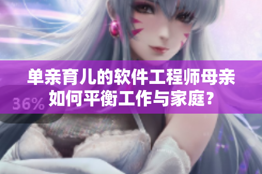 单亲育儿的软件工程师母亲如何平衡工作与家庭？