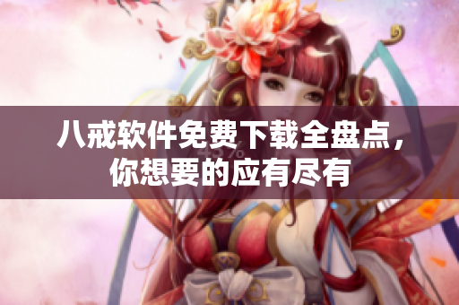八戒软件免费下载全盘点，你想要的应有尽有