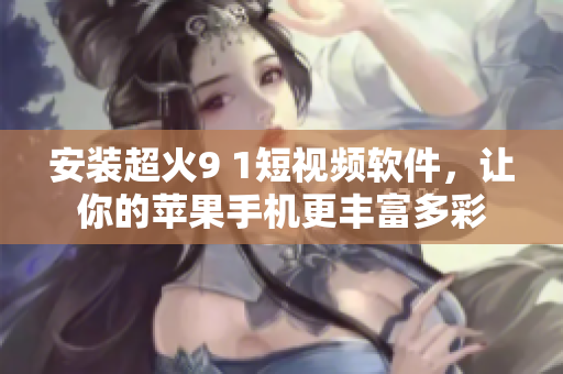 安装超火9 1短视频软件，让你的苹果手机更丰富多彩