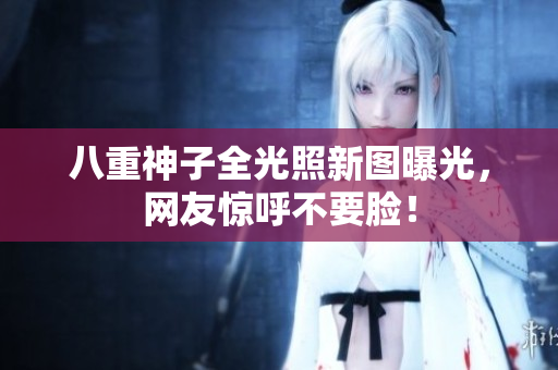 八重神子全光照新图曝光，网友惊呼不要脸！