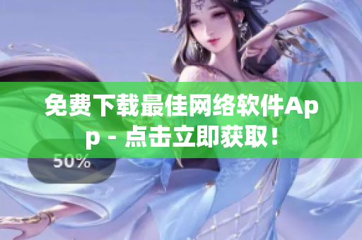 免费下载最佳网络软件App - 点击立即获取！