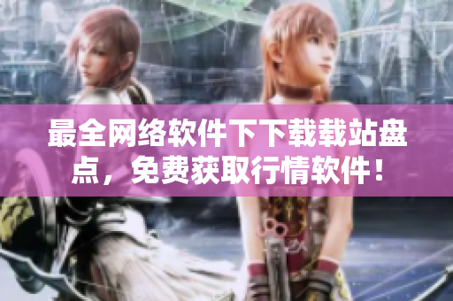 最全网络软件下下载载站盘点，免费获取行情软件！