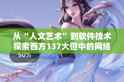 从“人文艺术”到软件技术探索西方137大但中的网络文化价值