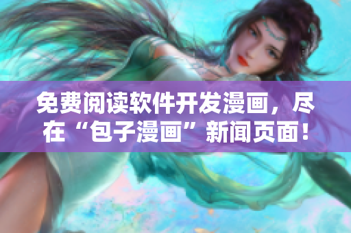 免费阅读软件开发漫画，尽在“包子漫画”新闻页面！