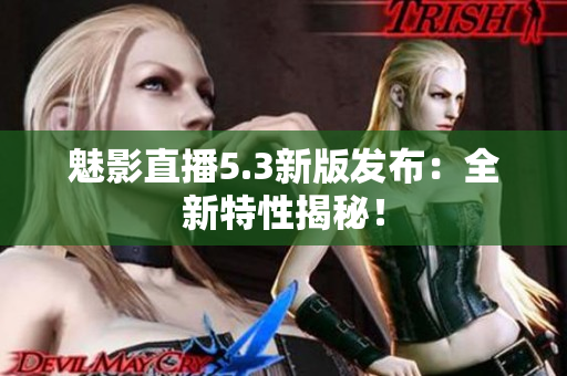 魅影直播5.3新版发布：全新特性揭秘！