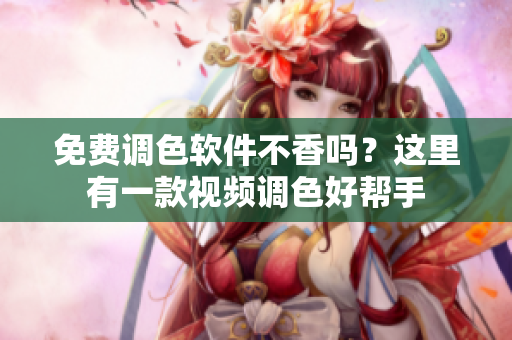 免费调色软件不香吗？这里有一款视频调色好帮手