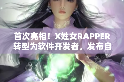 首次亮相！X姓女RAPPER转型为软件开发者，发布自主开发APP