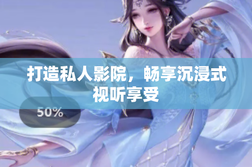 打造私人影院，畅享沉浸式视听享受