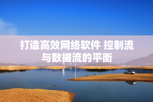打造高效网络软件 控制流与数据流的平衡