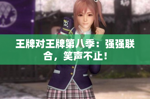 王牌对王牌第八季：强强联合，笑声不止！