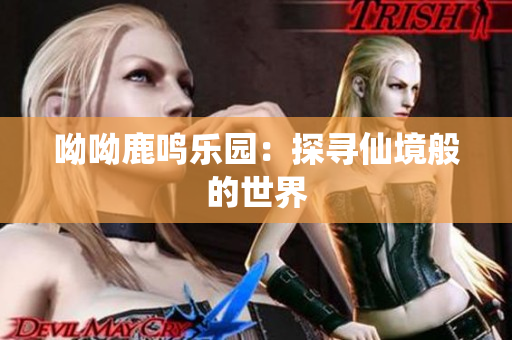 呦呦鹿鸣乐园：探寻仙境般的世界