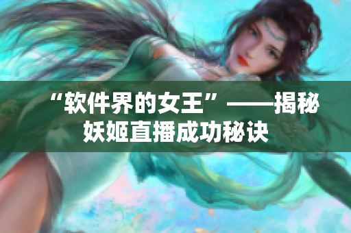 “软件界的女王”——揭秘妖姬直播成功秘诀