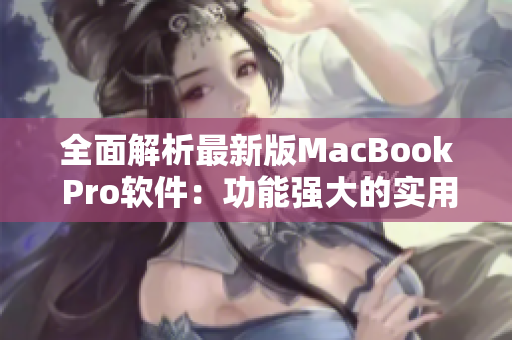 全面解析最新版MacBook Pro软件：功能强大的实用性探究