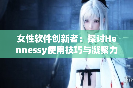 女性软件创新者：探讨Hennessy使用技巧与凝聚力