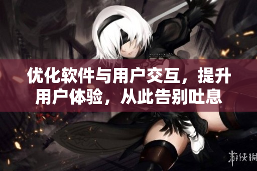 优化软件与用户交互，提升用户体验，从此告别吐息