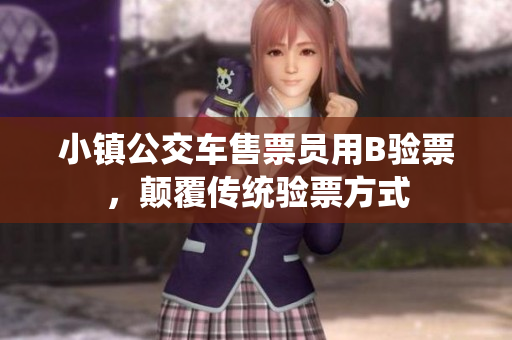 小镇公交车售票员用B验票，颠覆传统验票方式