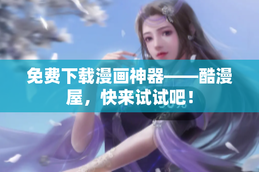 免费下载漫画神器——酷漫屋，快来试试吧！