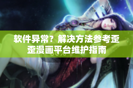 软件异常？解决方法参考歪歪漫画平台维护指南