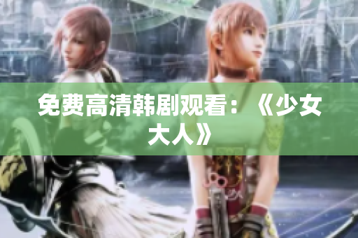 免费高清韩剧观看：《少女大人》