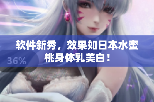 软件新秀，效果如日本水蜜桃身体乳美白！